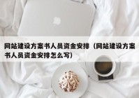 网站建设方案书人员资金安排（网站建设方案书人员资金安排怎么写）