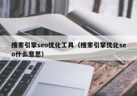 搜索引擎seo优化工具（搜索引擎优化seo什么意思）